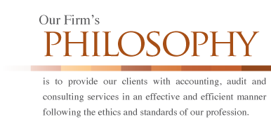 Our Firm’s philosophy is to provide our clients with accounting, audit and consulting services in an effective and efficient manner following the ethics and standards of our profession.